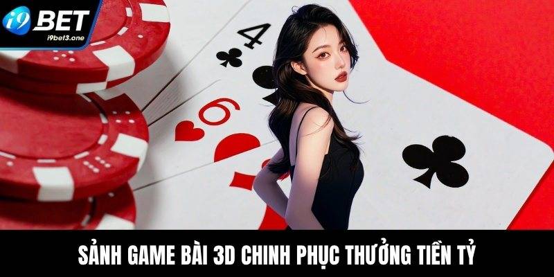 Sảnh game bài 3D chinh phục thưởng tiền tỷ