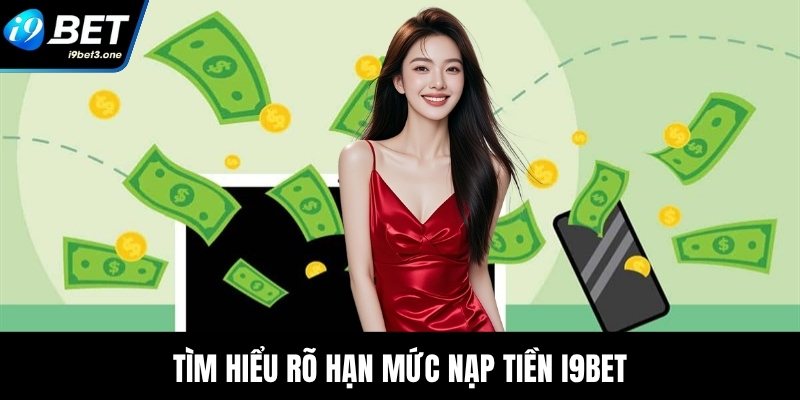 Tìm hiểu rõ hạn mức nạp tiền I9Bet