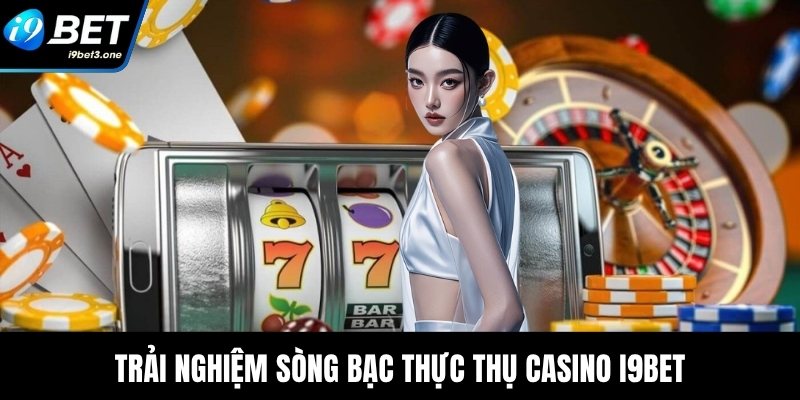 Trải nghiệm sòng bạc thực thụ casino I9Bet